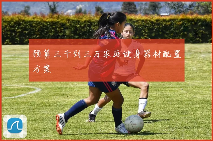 预算三千到三万家庭健身器材配置方案