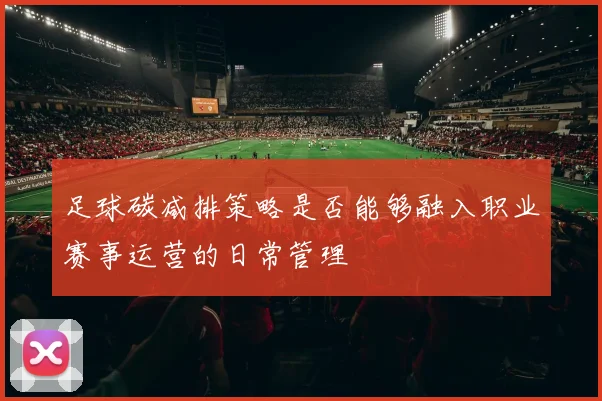 足球碳减排策略是否能够融入职业赛事运营的日常管理