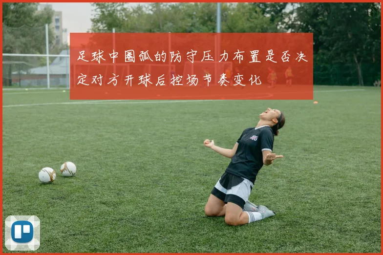 足球中圈弧的防守压力布置是否决定对方开球后控场节奏变化