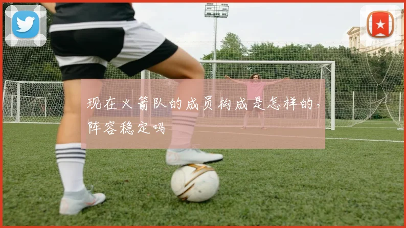 现在火箭队的成员构成是怎样的，阵容稳定吗